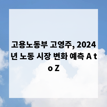 고용노동부 고영주, 2024년 노동 시장 변화 예측 A to Z