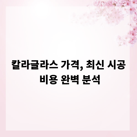 칼라글라스 가격, 최신 시공 비용 완벽 분석