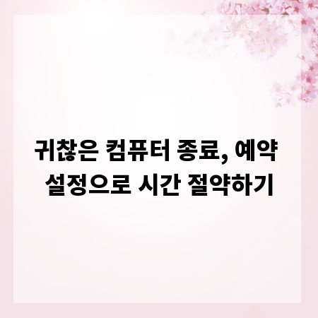 귀찮은 컴퓨터 종료, 예약 설정으로 시간 절약하기