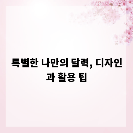 특별한 나만의 달력, 디자인과 활용 팁