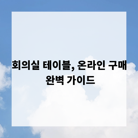 회의실 테이블, 온라인 구매 완벽 가이드